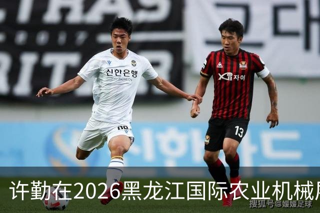 许勤在2026黑龙江国际农业机械展览会上调研农机装备产业发展